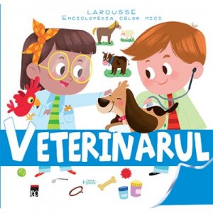 Enciclopedia celor mici. Veterinarul - Larousse