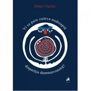 Vi se pare cumva nedreapta disparitia dumneavoastra? - Matei Visniec