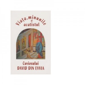 Viata, minunile si acatistul Cuviosului David din Evvia