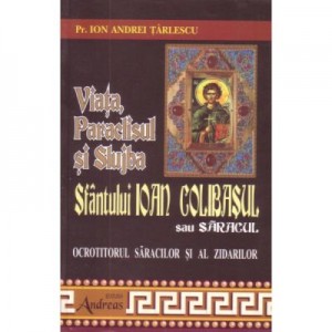 Viata, Paraclisul si Slujba Sfantului Ioan Colibasul sau saracul, ocrotitorul saracilor si al zidarilor - Pr. Ion Andrei Tarlescu