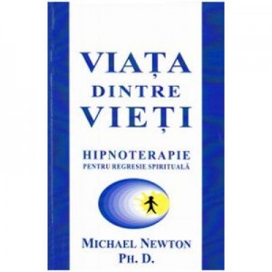 Viata dintre vieti. Hipnoterapie pentru regresie spirituala (Michael Newton)