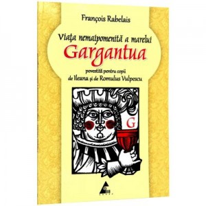 Viata nemaipomenita a marelui Gargantua (povestita pentru copii) -Francois Rabelais