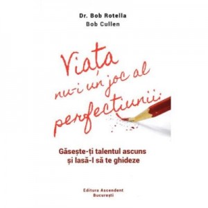 Viata nu-i un joc al perfectiunii. Gaseste-ti talentul ascuns si lasa-l sa te ghideze - Dr. Bob Rotella, Bob Cullen