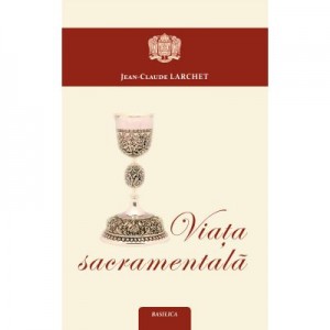 Viata sacramentala - Jean-Claude Larchet