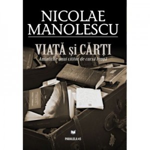 Viata si carti. Amintirile unui cititor de cursa lunga - Nicolae Manolescu