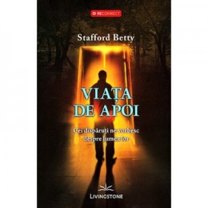 Viata de apoi. Cei disparuti ne vorbesc despre lumea lor - Stafford Betty