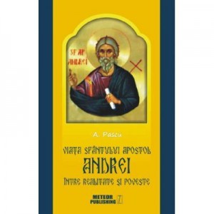 Viata Sfantulului Apostol Andrei intre realitate si poveste - Anton Pascu