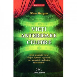 Vieti anterioare celebre. Mult asteptata carte despre hipnoza regresiva, care dovedeste realitatea reincarnarii! - Steve Burgess