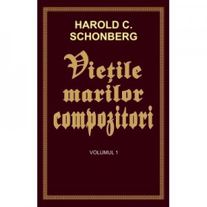 Vietile marilor compozitori - volumul 1 - Harold C. Schonberg