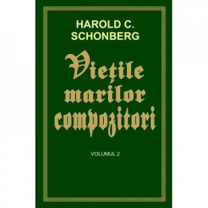 Vietile marilor compozitori, volumul 2 - Harold C. Schonberg