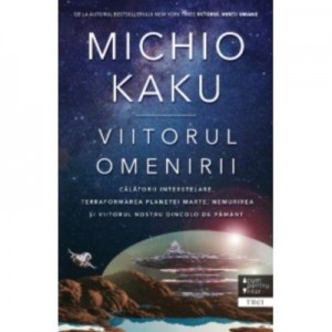 Viitorul omenirii. Calatorii interstelare. Terraformarea planetei marte, nemurirea si viitorul nostru dincolo de pamant - Michio Kaku