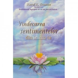 Vindecarea sentimentelor… din inima ta - Karol K. Truman