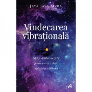 Vindecarea vibrationala. Intelege-ti tipul energetic pentru a avea o viata implinita si echilibrata. Editia a II-a - Jaya Jaya Myra