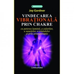 Vindecarea vibrationala prin chakre - Joy Gardner