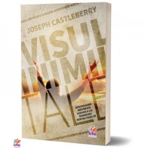 Visul inimii tale. Descoperind adevarata viziune a lui Dumnezeu pentru viata ta - Joseph Castleberry