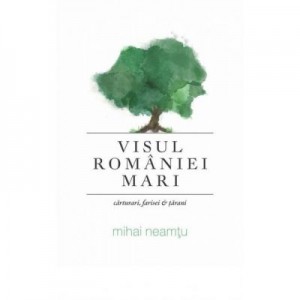 Visul Romaniei Mari - Mihai Neamtu