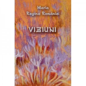 Viziuni - Maria Regina Romaniei