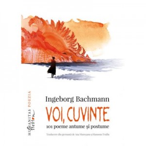 Voi, cuvinte. 101 poeme alese - Ingeborg Bachmann