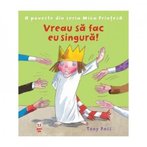 Vreau sa fac singura! O poveste din seria Mica Printesa - Tony Ross