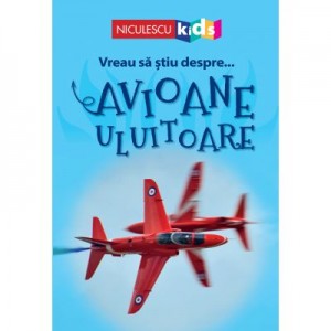 Vreau sa stiu despre... Avioane Uluitoare - Chris Oxlade (adaptare)