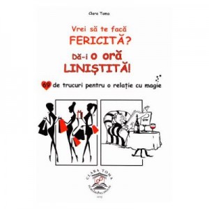 Vrei sa te faca fericita? Da-i o ora linistita! 69 de trucuri pentru o relatie cu magie - Clara Toma