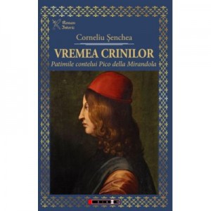 Vremea crinilor - Patimile contelui Pico della Mirandola - Corneliu SENCHEA