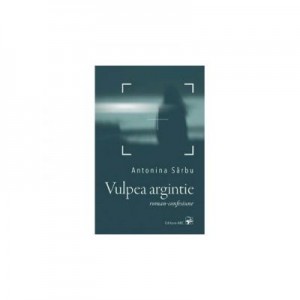 Vulpea argintie. Roman-confesiune - Antonina Sarbu