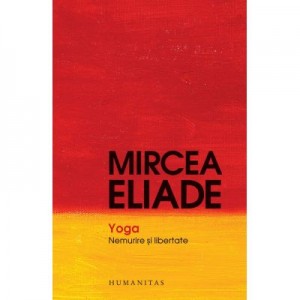 Yoga. Nemurire si libertate - Mircea Eliade