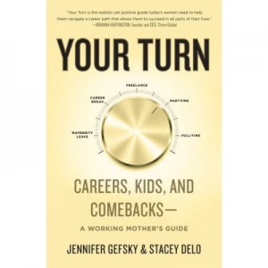 Your Turn: Careers, Kids, and Comebacks--A Working Mother's Guide - Jennifer Gefsky, Stacey Delo