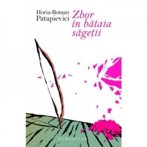 Zbor in bataia sagetii - Horia-Roman Patapievici