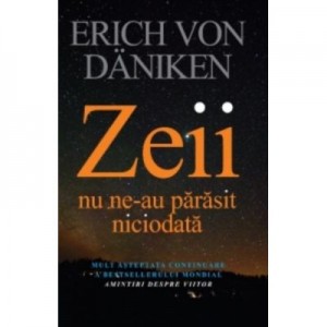 Zeii nu ne-au parasit niciodata - Erich von Daniken. Traducere de Dragos Tudor