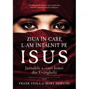 Ziua in care L-am intalnit pe Isus. Jurnalele a cinci femei din Evanghelii - Frank Viola, Mary DeMuth